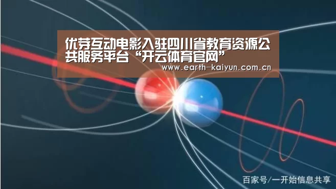 优芽互动电影入驻四川省教育资源公共服务平台“开云体育官网”(图2) 开云