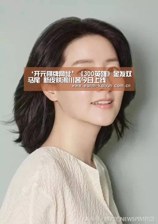 ‘开元棋牌网址’《300英雄》金发双马尾 新皮肤濑川茜今日上线(图1) 开云